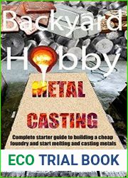 Backyard Hobby Metal Casting A Complete Starter Guide to Building a Cheap Foundry and Starting to Melt and Cast Metals
