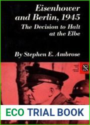 Eisenhower and Berlin, 1945 The Decision to Halt at the Elbe