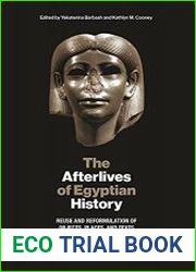 The Afterlives of Egyptian History Reuse and Reformulation of Objects, Places, and Texts