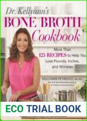 Dr. Kellyann|s Bone Broth Cookbook 125 Recipes to Help You Lose Pounds, Inches, and Wrinkles