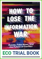 How to Lose the Information War Russia, Fake News, and the Future of Conflict