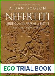 Nefertiti, Queen and Pharaoh of Egypt Her Life and Afterlife