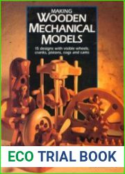 Making Wooden Mechanical Models 15 Designs with Visible Wheels, Cranks, Pistons, Cogs, and Cams