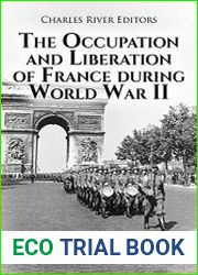 The Occupation and Liberation of France during World War II The History of the Decisive Campaigns in 1940 and 1944