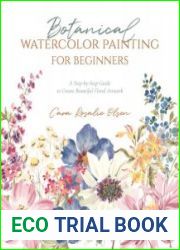 Botanical Watercolor Painting for Beginners A Step-by-Step Guide to Create Beautiful Floral Artwork