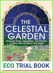 The Celestial Garden Growing Herbs, Vegetables, and Flowers in Sync with the Moon and Zodiac