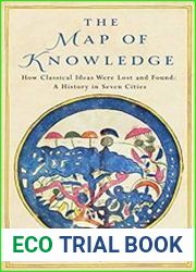 The Map of Knowledge How Classical Ideas were Lost and Found A History in Seven Cities