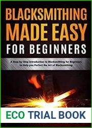 Blacksmithing Made Easy for Beginners A Step-by-Step Introduction to Blacksmithing for Beginners