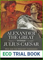 Alexander the Great versus Julius Caesar Who Was the Greatest Commander in the Ancient World?