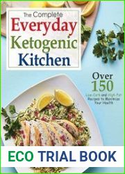 The Complete Everyday Ketogenic Kitchen, Over 150 Low Carb and High Fat Recipes to Maximize Your Health