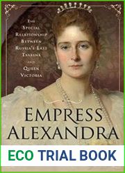 Empress Alexandra The Special Relationship Between Russia|s Last Tsarina and Queen Victoria