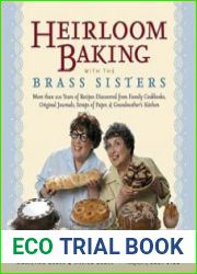 Heirloom Baking with the Brass Sisters More Than 100 Years of Recipes Discovered from Family Cookbooks, Original Journals, Scraps of Paper, and Grandmother|s Kitchen
