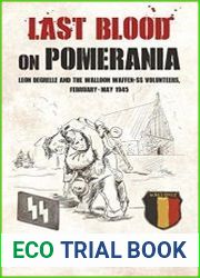 Last Blood on Pomerania Leon Degrelle and the Walloon Waffen SS Volunteers, February-May 1945