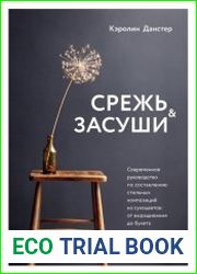 Срежь и засуши. Современное руководство по составлению стильных композиций из сухоцветов. От выращивания до букета