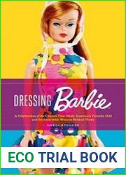 Dressing Barbie A Celebration of the Clothes That Made America’s Favorite Doll and the Incredible Woman Behind Them
