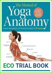 The Manual of Yoga Anatomy Step-by-step guidance and anatomical analysis of 30 asanas