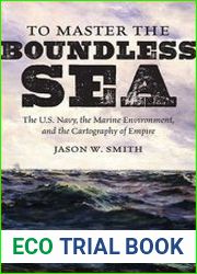 To Master the Boundless Sea The U.S. Navy, the Marine Environment, and the Cartography of Empire
