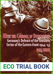 With the Courage of Desperation Germany’s Defence of the Southern Sector of the Eastern Front 1944-1945