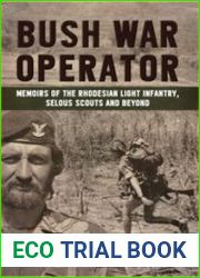 Bush War Operator Memoirs of the Rhodesian Light Infantry, Selous Scouts and Beyond