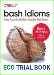 Bash Idioms Write Powerful, Flexible, Readable Shell Scripts (Early Release)