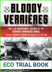 Bloody Verrieres The I. SS-Panzerkorps Defence of the Verrieres-Bourguebus Ridges Volume I