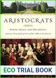 Aristocrats Power, Grace, and Decadence Britain|s Great Ruling Classes from 1066 to the Present