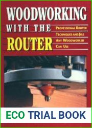 Woodworking With the Router Professional Router Techniques and Jigs Any Woodworker Can Use