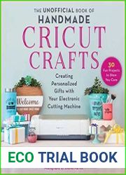 The Unofficial Book of Handmade Cricut Crafts Creating Personalized Gifts with Your Electronic Cutting Machine