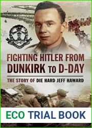 Fighting Hitler from Dunkirk to D-Day The Story of Die Hard Jeff Haward