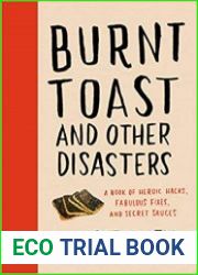 Burnt Toast and Other Disasters A Book of Heroic Hacks, Fabulous Fixes, and Secret Sauces