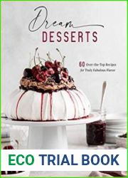 Dream Desserts 60 Over-the-Top Recipes for Truly Fabulous Flavor