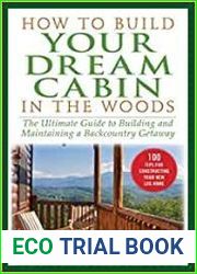 How to Build Your Dream Cabin in the Woods The Ultimate Guide to Building and Maintaining a Backcountry Getaway