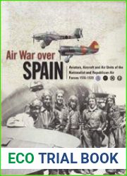 Air War Over Spain Aviators, Aircraft and Air Units of the Nationalist and Republican Air Forces 1936-1939