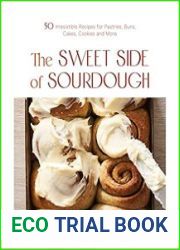 The Sweet Side of Sourdough 50 Irresistible Recipes for Pastries, Buns, Cakes, Cookies and More