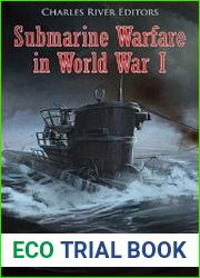 Submarine Warfare in World War I The History and Legacy of the German U-boats and Allied Efforts to Counter Them