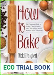 How to Bake The Complete Guide to Perfect Cakes, Cookies, Pies, Tarts, Breads, Pizzas, Muffins, Sweet and Savory