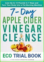 7-Day Apple Cider Vinegar Cleanse Lose Up to 15 Pounds in 7 Days and Turn Your Body into a Fat-Burning Machine