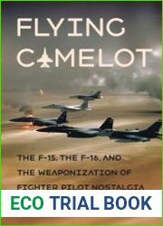 Flying Camelot The F-15, the F-16, and the Weaponization of Fighter Pilot Nostalgia