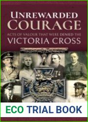Unrewarded Courage Acts of Valour that Were Denied the Victoria Cross