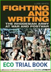 Fighting and Writing The Rhodesian Army at War and Postwar