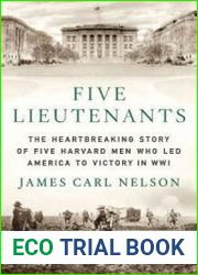 Five Lieutenants The Heartbreaking Story of Five Harvard Men Who Led America to Victory in World War I