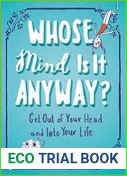 Whose Mind Is It Anyway? Get Out of Your Head and Into Your Life