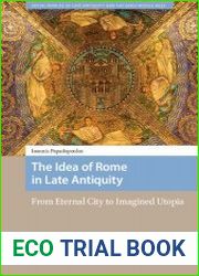 The Idea of Rome in Late Antiquity From Eternal City to Imagined Utopia