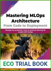 Mastering MLOps Architecture From Code to Deployment Manage the production cycle of continual learning ML models with MLOps
