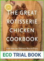 The Great Rotisserie Chicken Cookbook More than 100 Delicious Ways to Enjoy Storebought and Homecooked Chicken