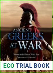 Ancient Greeks at War Warfare in the Classical World from Agamemnon to Alexander
