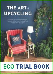 The Art of Upcycling Creative Ways to Make Something Beautiful Out of Trash, Thrifted Finds and Everyday Recyclables