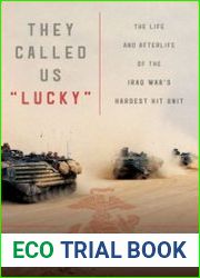 They Called Us "Lucky" The Life and Afterlife of the Iraq War|s Hardest Hit Unit