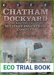 Chatham Dockyard The Rise and Fall of a Military Industrial Complex