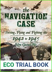 The Navigation Case Training, Flying and Fighting the 1942 to 1945 New Guinea War
